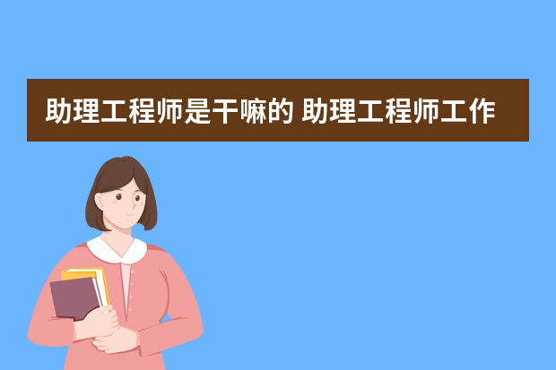 助理工程师是干嘛的 助理工程师工作内容